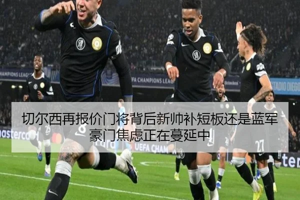 切尔西再报价门将背后新帅补短板还是蓝军豪门焦虑正在蔓延中 | jiuyou