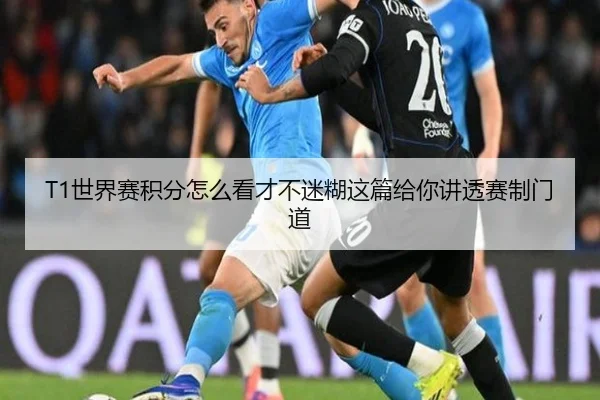 T1世界赛积分怎么看才不迷糊这篇给你讲透赛制门道